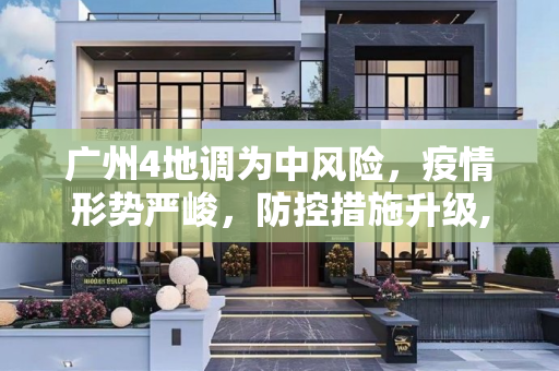 广州4地调为中风险，疫情形势严峻，防控措施升级,广州4地调为中风险
