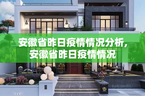 安徽省昨日疫情情况分析,安徽省昨日疫情情况