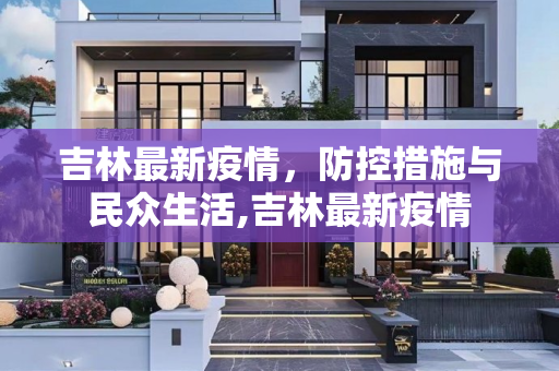 吉林最新疫情，防控措施与民众生活,吉林最新疫情