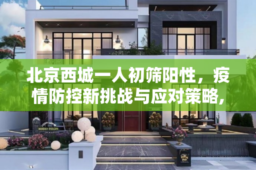 北京西城一人初筛阳性，疫情防控新挑战与应对策略,北京西城一人初筛阳性