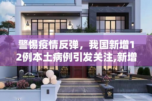 警惕疫情反弹，我国新增12例本土病例引发关注,新增12例本土病例