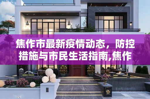 焦作市最新疫情动态，防控措施与市民生活指南,焦作最新疫情情况