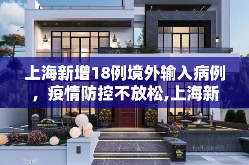 上海新增18例境外输入病例，疫情防控不放松,上海新增18例境外输入病例的简单介绍