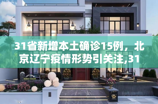 31省新增本土确诊15例，北京辽宁疫情形势引关注,31省新增本土确诊15例 在北京辽宁