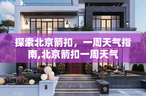 探索北京箭扣，一周天气指南,北京箭扣一周天气