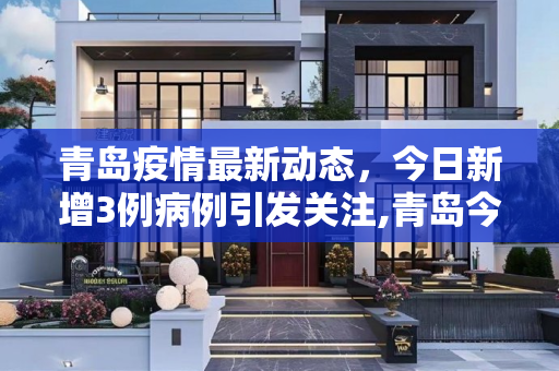 青岛疫情最新动态，今日新增3例病例引发关注,青岛今日新增3例最新消息