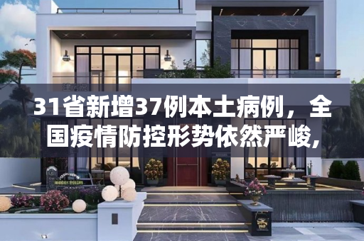 31省新增37例本土病例，全国疫情防控形势依然严峻,31省新增37例本土
