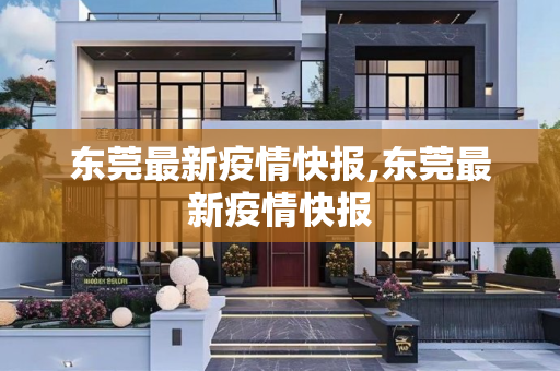 东莞最新疫情快报,东莞最新疫情快报