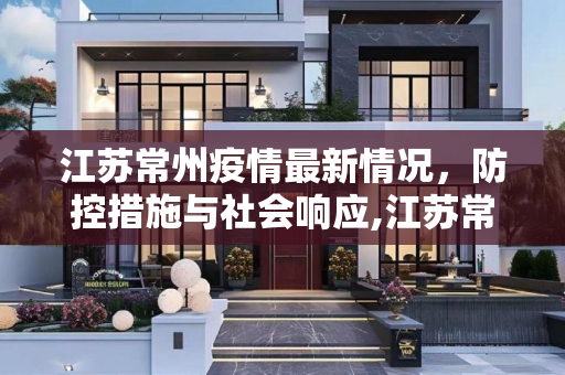 江苏常州疫情最新情况，防控措施与社会响应,江苏常州疫情最新情况