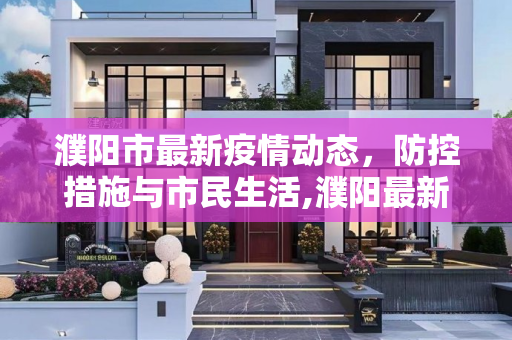 濮阳市最新疫情动态，防控措施与市民生活,濮阳最新疫情情况