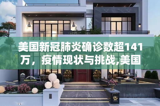 美国新冠肺炎确诊数超141万，疫情现状与挑战,美国新冠肺炎确诊数超141万