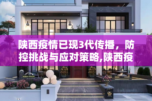 陕西疫情已现3代传播，防控挑战与应对策略,陕西疫情已现3代传播