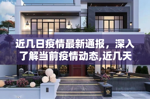 近几日疫情最新通报，深入了解当前疫情动态,近几天疫情最新通报表:近几日疫情情况