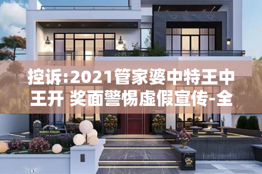 控诉:2021管家婆中特王中王开 奖面警惕虚假宣传-全面释义、解释与落实