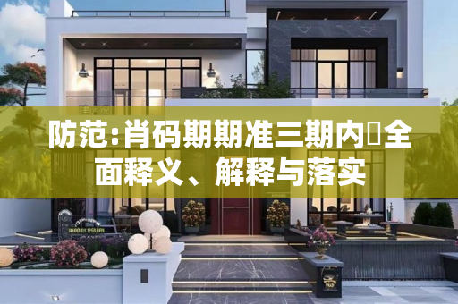 防范:肖码期期准三期内開全面释义、解释与落实