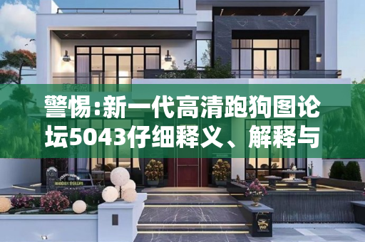 警惕:新一代高清跑狗图论坛5043仔细释义、解释与落实