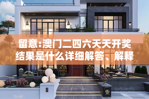 留意:澳门二四六天天开奖结果是什么详细解答、解释与落实