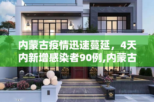 内蒙古疫情迅速蔓延，4天内新增感染者90例,内蒙古本轮疫情4天新增感染者90例