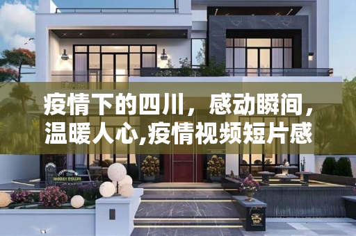 疫情下的四川，感动瞬间，温暖人心,疫情视频短片感动四川