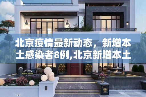 北京疫情最新动态，新增本土感染者8例,北京新增本土感染者8例