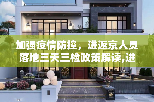 加强疫情防控，进返京人员落地三天三检政策解读,进返京人员落地三天三检