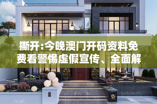 撕开:今晚澳门开码资料免费看警惕虚假宣传、全面解答