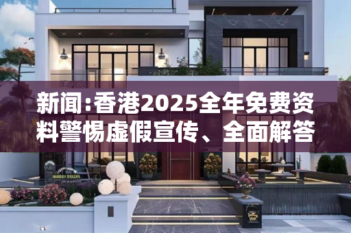 新闻:香港2025全年免费资料警惕虚假宣传、全面解答