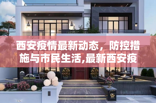 西安疫情最新动态，防控措施与市民生活,最新西安疫情消息