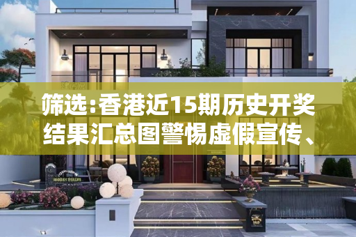 筛选:香港近15期历史开奖结果汇总图警惕虚假宣传、全面解答