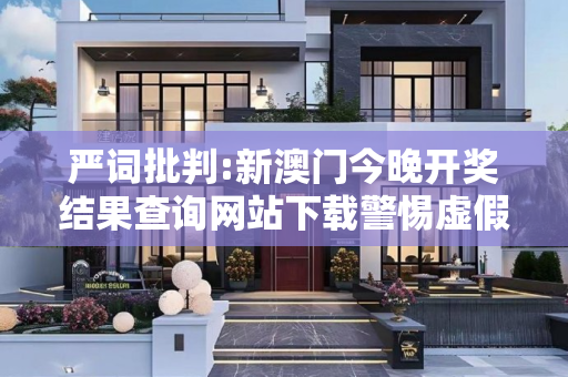 严词批判:新澳门今晚开奖结果查询网站下载警惕虚假宣传、全面解答与解释
