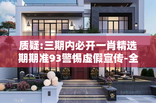 质疑:三期内必开一肖精选期期准93警惕虚假宣传-全面释义