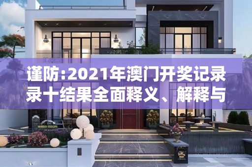 谨防:2021年澳门开奖记录录十结果全面释义、解释与落实