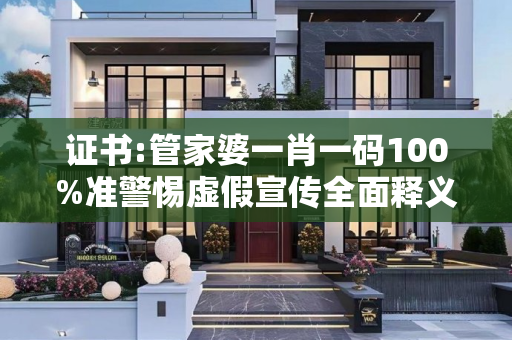 证书:管家婆一肖一码100%准警惕虚假宣传全面释义
