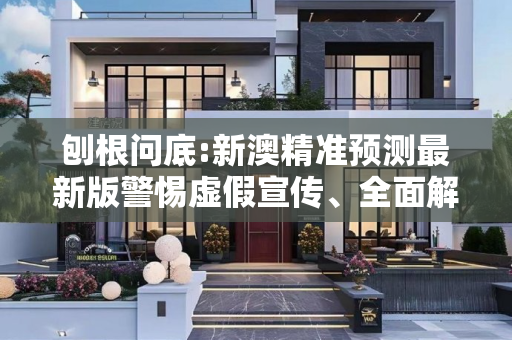 刨根问底:新澳精准预测最新版警惕虚假宣传、全面解答