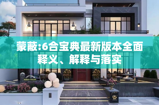 蒙蔽:6合宝典最新版本全面释义、解释与落实