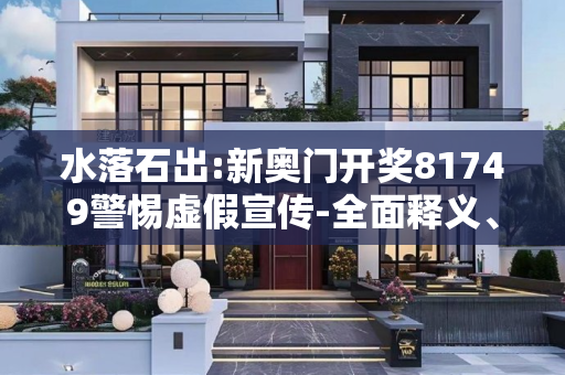 水落石出:新奥门开奖81749警惕虚假宣传-全面释义、解释与落实