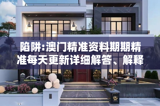 陷阱:澳门精准资料期期精准每天更新详细解答、解释与落实