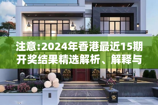 注意:2024年香港最近15期开奖结果精选解析、解释与落实