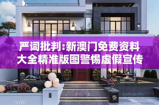 严词批判:新澳门免费资料大全精准版图警惕虚假宣传-全面释义