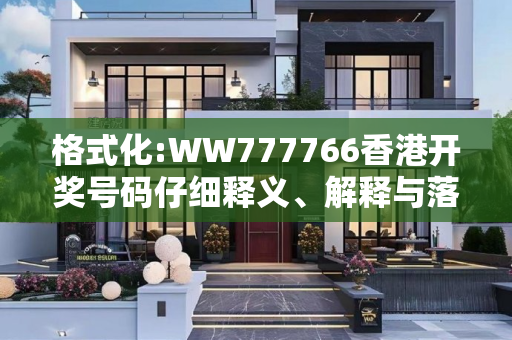 格式化:WW777766香港开奖号码仔细释义、解释与落实