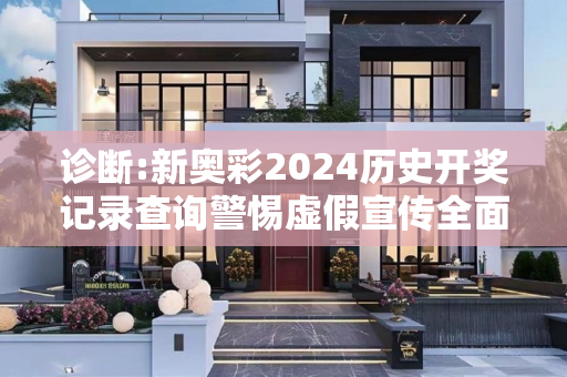 诊断:新奥彩2024历史开奖记录查询警惕虚假宣传全面释义