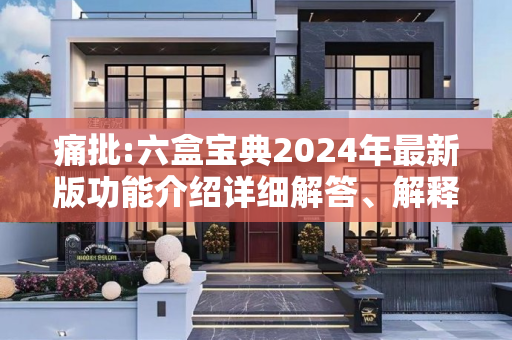 痛批:六盒宝典2024年最新版功能介绍详细解答、解释与落实