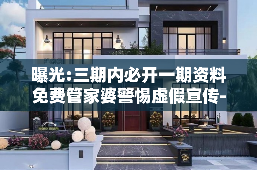 曝光:三期内必开一期资料免费管家婆警惕虚假宣传-全面释义