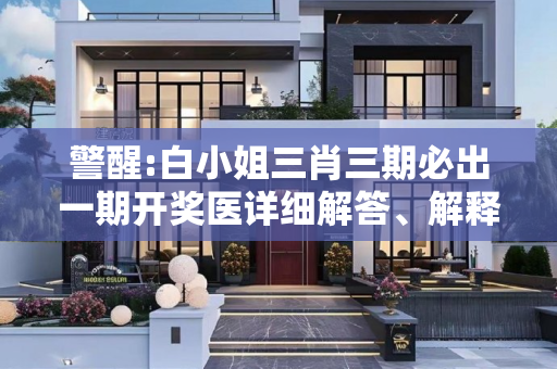 警醒:白小姐三肖三期必出一期开奖医详细解答、解释与落实