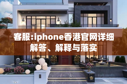客服:iphone香港官网详细解答、解释与落实