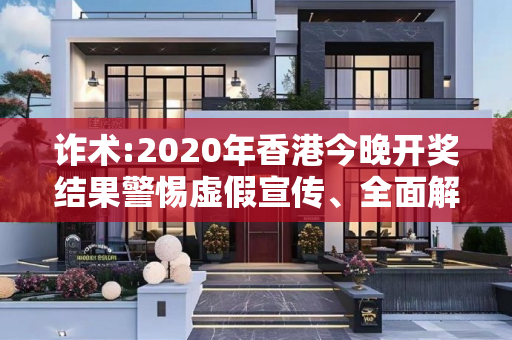 诈术:2020年香港今晚开奖结果警惕虚假宣传、全面解答与解释