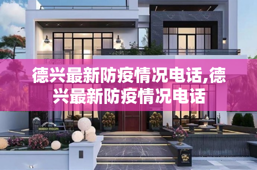 德兴最新防疫情况电话,德兴最新防疫情况电话