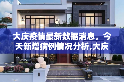 大庆疫情最新数据消息，今天新增病例情况分析,大庆疫情最新数据消息今天新增
