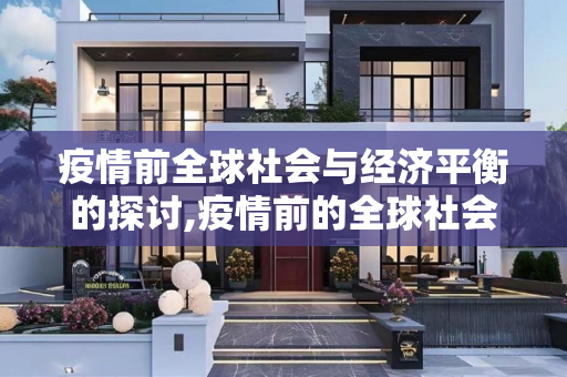 疫情前全球社会与经济平衡的探讨,疫情前的全球社会与经济平衡