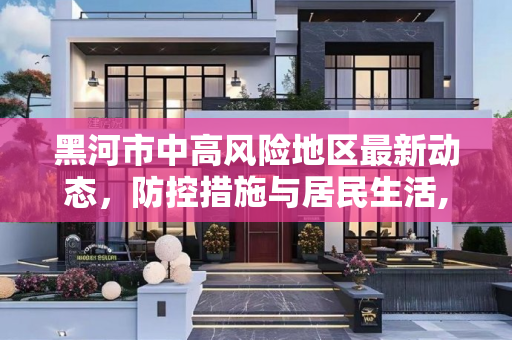 黑河市中高风险地区最新动态，防控措施与居民生活,黑河中高风险地区最新